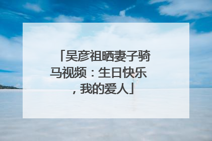 吴彦祖晒妻子骑马视频：生日快乐，我的爱人