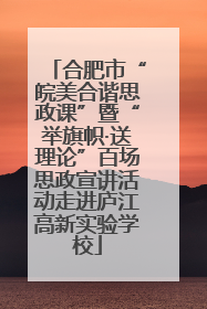 合肥市“皖美合谐思政课”暨“举旗帜·送理论”百场思政宣讲活动走进庐江高新实验学校