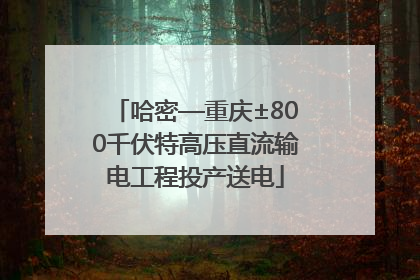 哈密—重庆±800千伏特高压直流输电工程投产送电