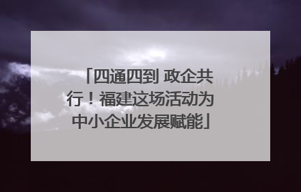 四通四到 政企共行！福建这场活动为中小企业发展赋能