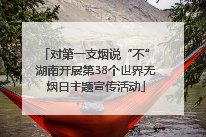 对第一支烟说“不” 湖南开展第38个世界无烟日主题宣传活动