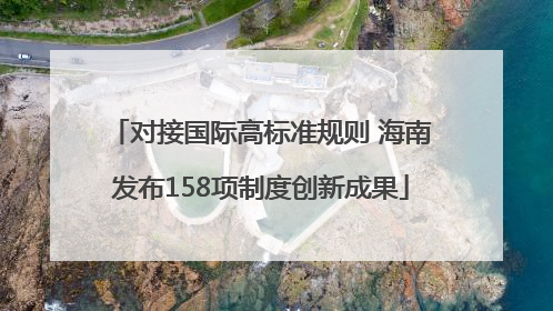 对接国际高标准规则 海南发布158项制度创新成果