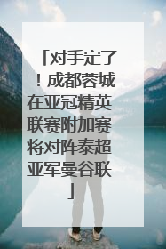 对手定了！成都蓉城在亚冠精英联赛附加赛将对阵泰超亚军曼谷联