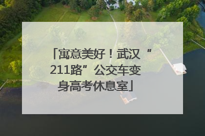 寓意美好！武汉“211路”公交车变身高考休息室