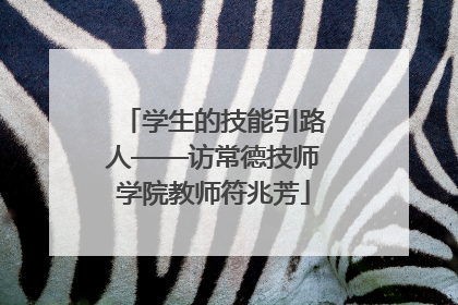 学生的技能引路人——访常德技师学院教师符兆芳