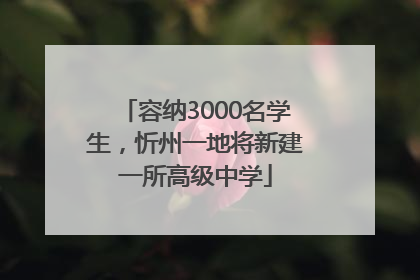 容纳3000名学生，忻州一地将新建一所高级中学