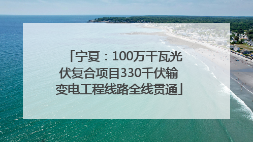 宁夏：100万千瓦光伏复合项目330千伏输变电工程线路全线贯通