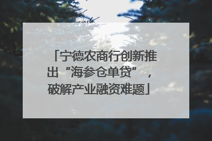 宁德农商行创新推出“海参仓单贷”，破解产业融资难题