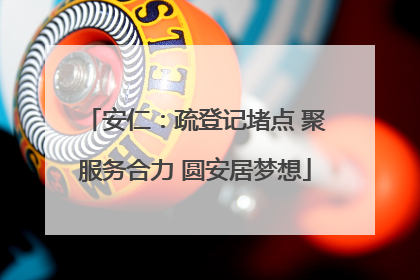 安仁：疏登记堵点 聚服务合力 圆安居梦想