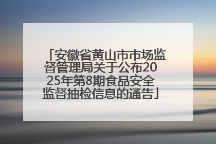 安徽省黄山市市场监督管理局关于公布2025年第8期食品安全监督抽检信息的通告