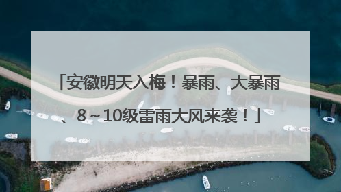 安徽明天入梅！暴雨、大暴雨、8～10级雷雨大风来袭！