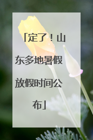 定了！山东多地暑假放假时间公布