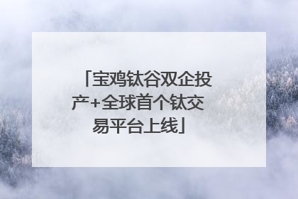 宝鸡钛谷双企投产+全球首个钛交易平台上线