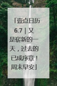 壹点日历6.7｜又是崭新的一天，过去的已成序章！周末早安