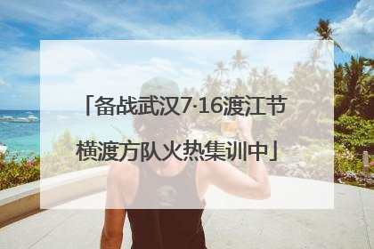 备战武汉7·16渡江节 横渡方队火热集训中