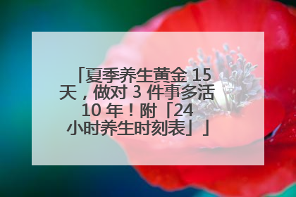 夏季养生黄金 15 天，做对 3 件事多活 10 年！附「24 小时养生时刻表」