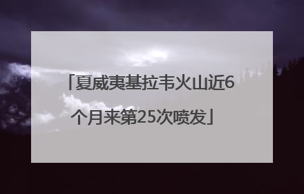 夏威夷基拉韦火山近6个月来第25次喷发
