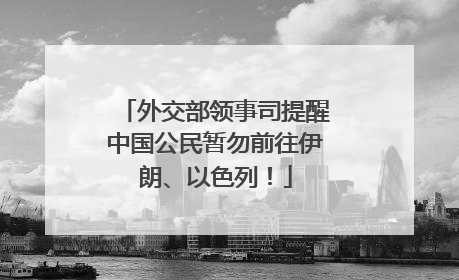 外交部领事司提醒中国公民暂勿前往伊朗、以色列！