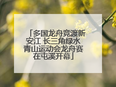 多国龙舟竞渡新安江 长三角绿水青山运动会龙舟赛在屯溪开幕
