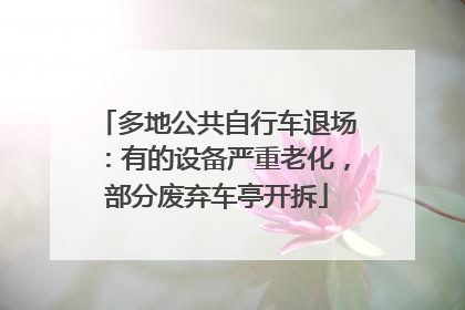 多地公共自行车退场：有的设备严重老化，部分废弃车亭开拆
