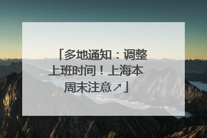 多地通知：调整上班时间！上海本周末注意↗