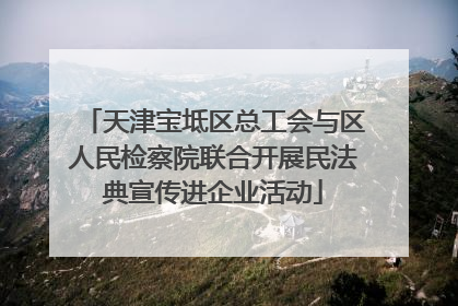 天津宝坻区总工会与区人民检察院联合开展民法典宣传进企业活动