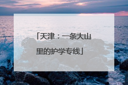 天津：一条大山里的护学专线