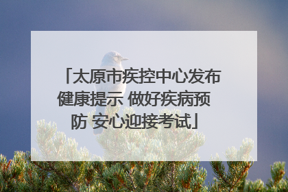 太原市疾控中心发布健康提示 做好疾病预防 安心迎接考试