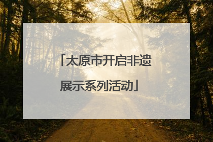 太原市开启非遗展示系列活动