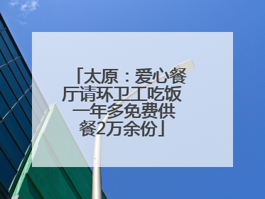 太原：爱心餐厅请环卫工吃饭 一年多免费供餐2万余份