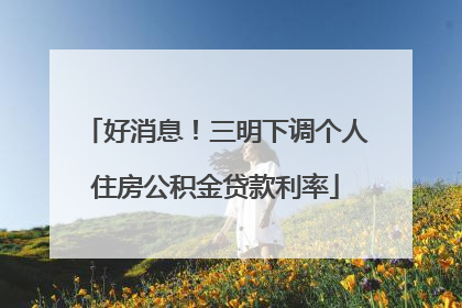 好消息！三明下调个人住房公积金贷款利率