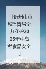 忻州市市场监管局全力守护2025年中高考食品安全