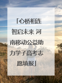 心桥相连 智启未来 河南移动公益助力学子高考志愿填报
