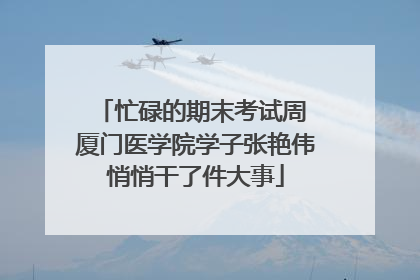 忙碌的期末考试周 厦门医学院学子张艳伟悄悄干了件大事