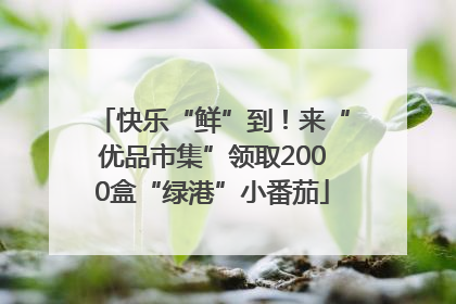 快乐“鲜”到！来“优品市集”领取2000盒“绿港”小番茄