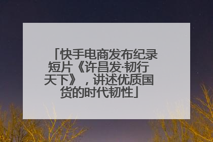 快手电商发布纪录短片《许昌发·韧行天下》，讲述优质国货的时代韧性