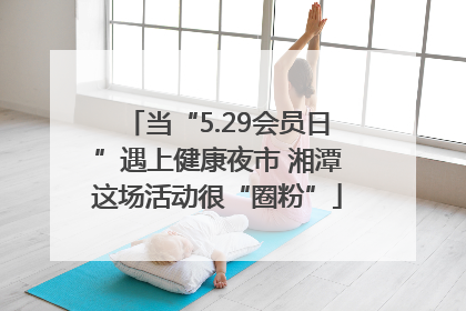 当“5.29会员日”遇上健康夜市 湘潭这场活动很“圈粉”