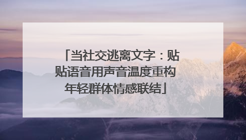 当社交逃离文字：贴贴语音用声音温度重构年轻群体情感联结