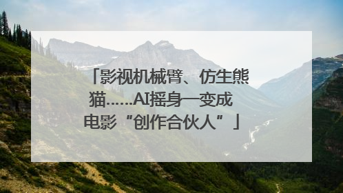 影视机械臂、仿生熊猫……AI摇身一变成电影“创作合伙人”