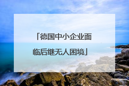 德国中小企业面临后继无人困境