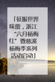 征服世界味蕾，浙江“六月杨梅红”暨慈溪杨梅季系列活动启动