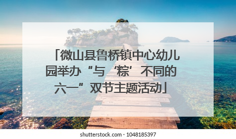 微山县鲁桥镇中心幼儿园举办“与‘粽’不同的六一”双节主题活动