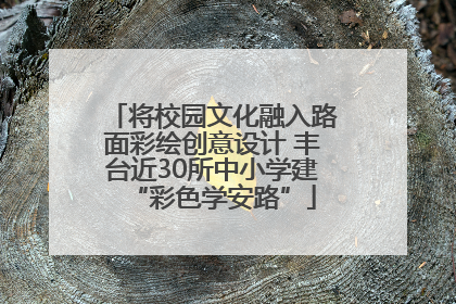 将校园文化融入路面彩绘创意设计 丰台近30所中小学建“彩色学安路”