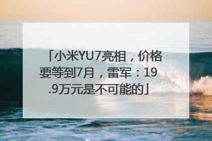 小米YU7亮相，价格要等到7月，雷军：19.9万元是不可能的