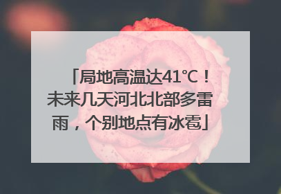 局地高温达41℃！未来几天河北北部多雷雨，个别地点有冰雹