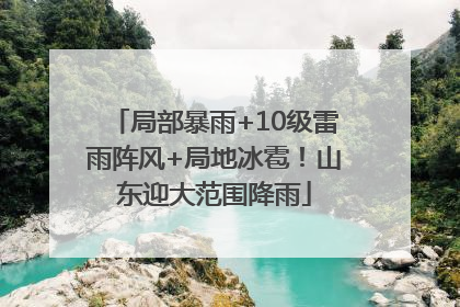 局部暴雨+10级雷雨阵风+局地冰雹！山东迎大范围降雨