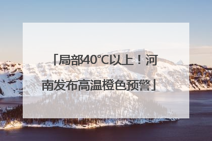局部40℃以上！河南发布高温橙色预警