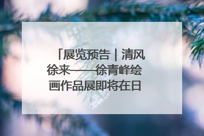 展览预告｜清风徐来——徐青峰绘画作品展即将在日照市美术馆开展