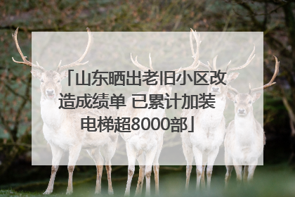 山东晒出老旧小区改造成绩单 已累计加装电梯超8000部
