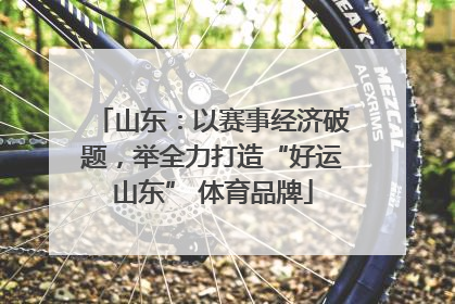 山东：以赛事经济破题，举全力打造“好运山东” 体育品牌